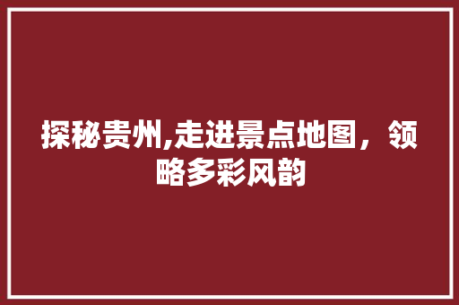 探秘贵州,走进景点地图，领略多彩风韵  第1张