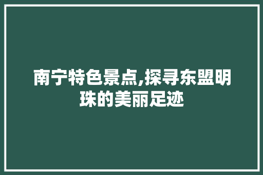 南宁特色景点,探寻东盟明珠的美丽足迹  第1张