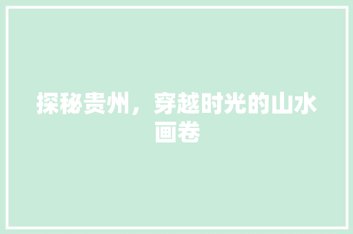 探秘贵州，穿越时光的山水画卷  第1张
