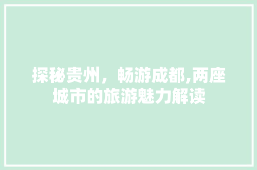探秘贵州，畅游成都,两座城市的旅游魅力解读  第1张