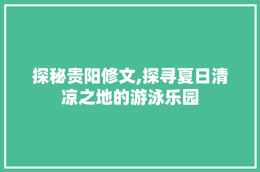 探秘贵阳修文,探寻夏日清凉之地的游泳乐园  第1张