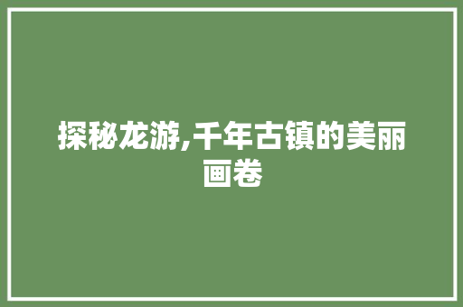 探秘龙游,千年古镇的美丽画卷  第1张