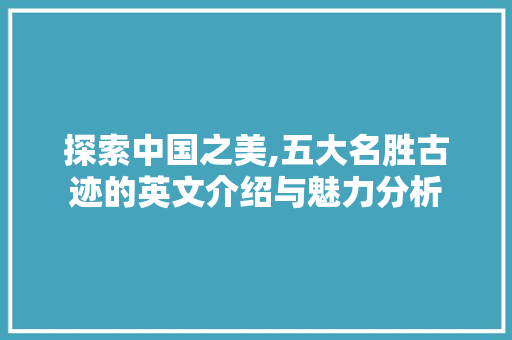 探索中国之美,五大名胜古迹的英文介绍与魅力分析  第1张