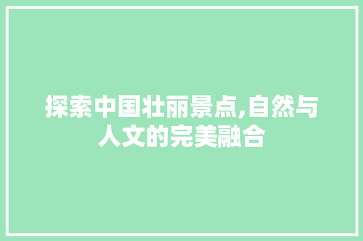 探索中国壮丽景点,自然与人文的完美融合  第1张