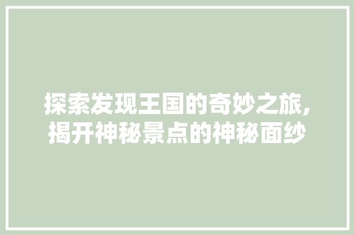 探索发现王国的奇妙之旅,揭开神秘景点的神秘面纱  第1张
