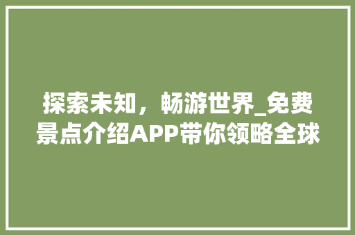 探索未知，畅游世界_免费景点介绍APP带你领略全球美景