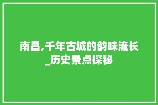 南昌,千年古城的韵味流长_历史景点探秘  第1张