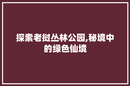 探索老挝丛林公园,秘境中的绿色仙境