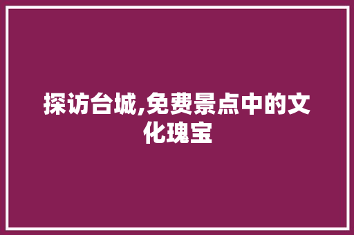 探访台城,免费景点中的文化瑰宝  第1张