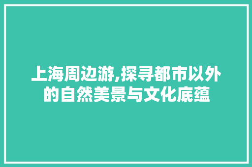 上海周边游,探寻都市以外的自然美景与文化底蕴  第1张