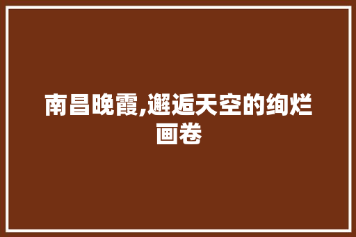 南昌晚霞,邂逅天空的绚烂画卷  第1张