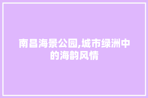 南昌海景公园,城市绿洲中的海韵风情  第1张