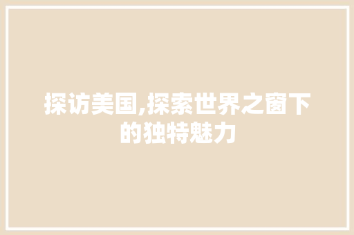 探访美国,探索世界之窗下的独特魅力