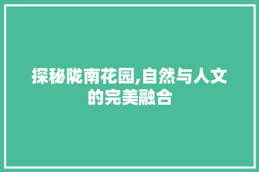 探秘陇南花园,自然与人文的完美融合  第1张