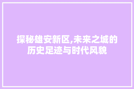探秘雄安新区,未来之城的历史足迹与时代风貌  第1张