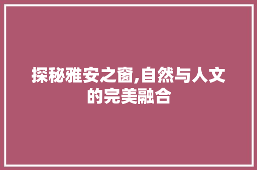 探秘雅安之窗,自然与人文的完美融合  第1张
