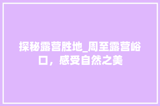 探秘露营胜地_周至露营峪口，感受自然之美  第1张