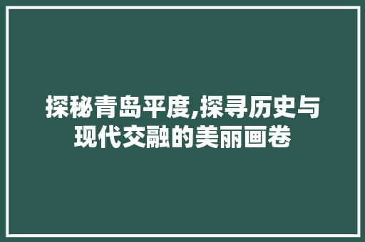 探秘青岛平度,探寻历史与现代交融的美丽画卷  第1张