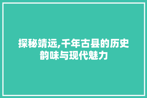 探秘靖远,千年古县的历史韵味与现代魅力