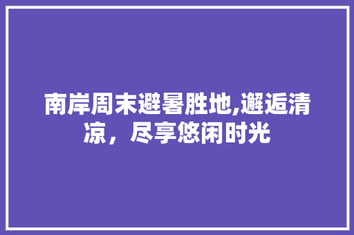 南岸周末避暑胜地,邂逅清凉，尽享悠闲时光  第1张