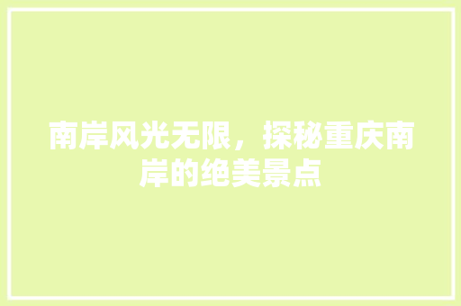 南岸风光无限，探秘重庆南岸的绝美景点  第1张