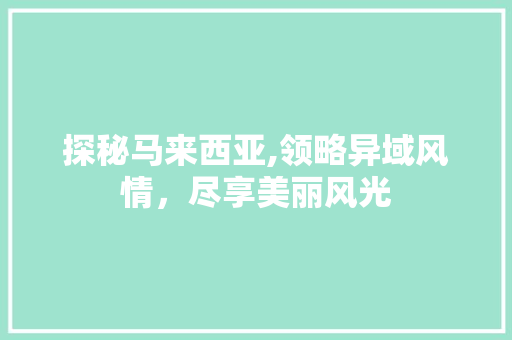 探秘马来西亚,领略异域风情，尽享美丽风光  第1张