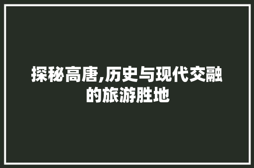 探秘高唐,历史与现代交融的旅游胜地  第1张