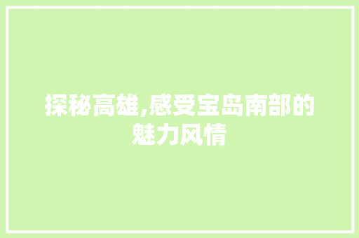 探秘高雄,感受宝岛南部的魅力风情  第1张