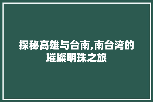 探秘高雄与台南,南台湾的璀璨明珠之旅  第1张
