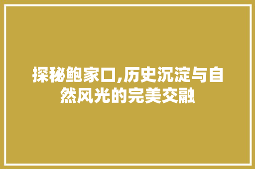 探秘鲍家口,历史沉淀与自然风光的完美交融  第1张