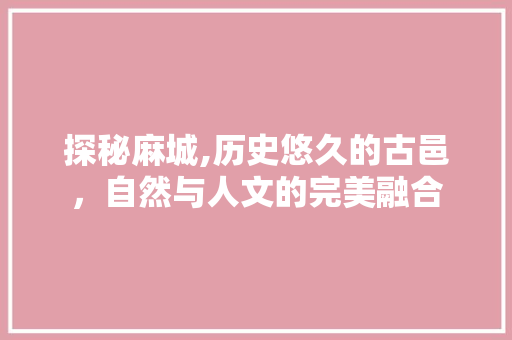 探秘麻城,历史悠久的古邑，自然与人文的完美融合
