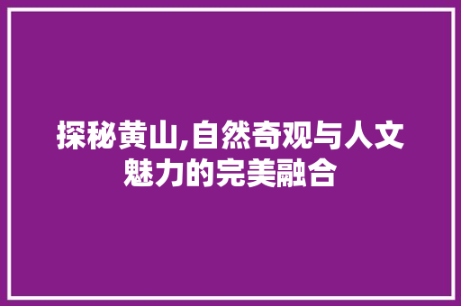 探秘黄山,自然奇观与人文魅力的完美融合