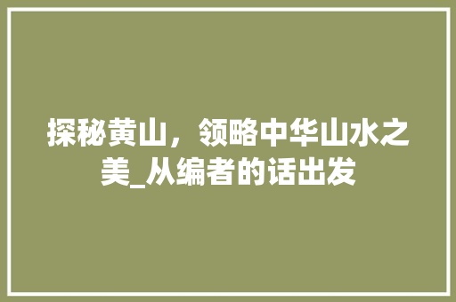探秘黄山，领略中华山水之美_从编者的话出发  第1张