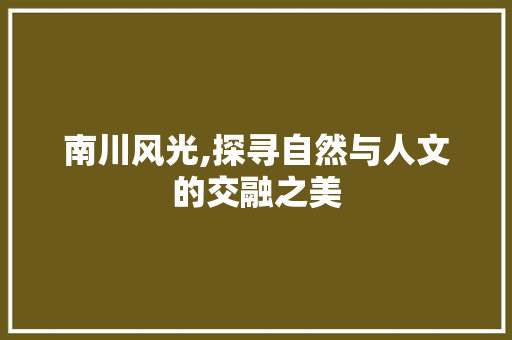 南川风光,探寻自然与人文的交融之美