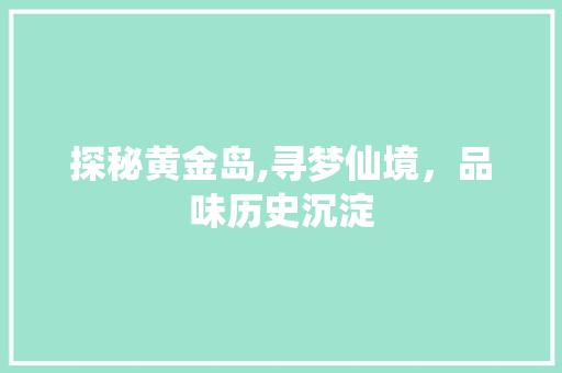 探秘黄金岛,寻梦仙境，品味历史沉淀  第1张