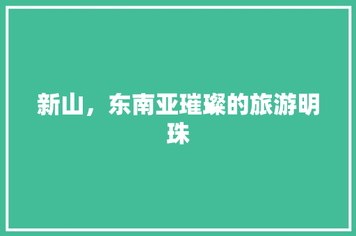 新山，东南亚璀璨的旅游明珠