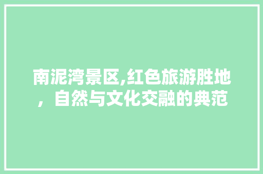 南泥湾景区,红色旅游胜地，自然与文化交融的典范