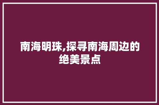 南海明珠,探寻南海周边的绝美景点