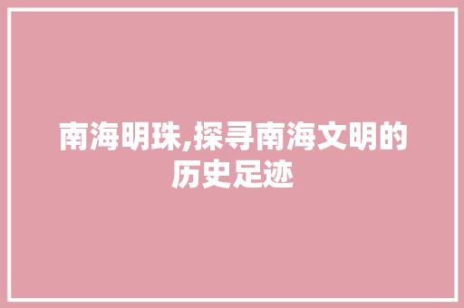 南海明珠,探寻南海文明的历史足迹