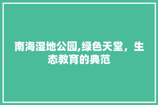 南海湿地公园,绿色天堂，生态教育的典范  第1张