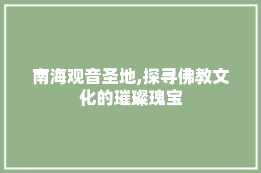 南海观音圣地,探寻佛教文化的璀璨瑰宝