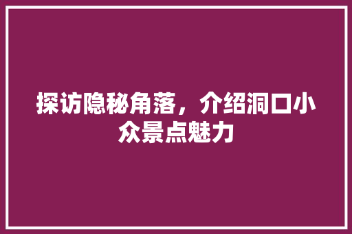 探访隐秘角落，介绍洞口小众景点魅力  第1张
