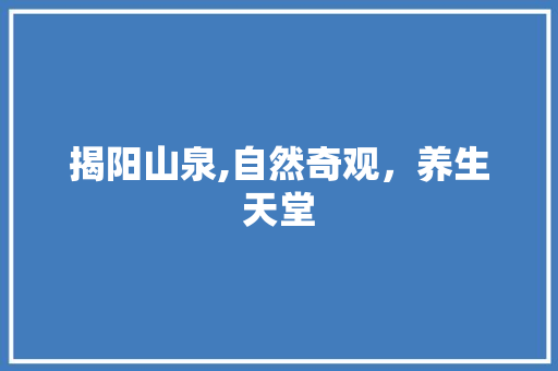 揭阳山泉,自然奇观，养生天堂  第1张