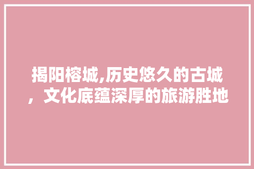 揭阳榕城,历史悠久的古城，文化底蕴深厚的旅游胜地  第1张