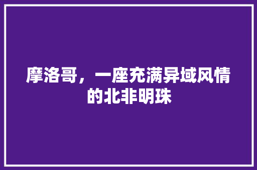 摩洛哥，一座充满异域风情的北非明珠