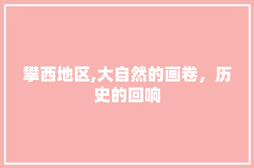 攀西地区,大自然的画卷，历史的回响