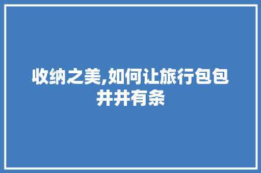 收纳之美,如何让旅行包包井井有条