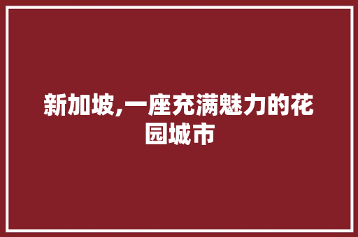 新加坡,一座充满魅力的花园城市