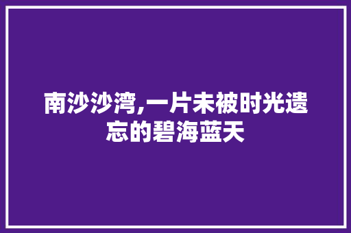 南沙沙湾,一片未被时光遗忘的碧海蓝天  第1张