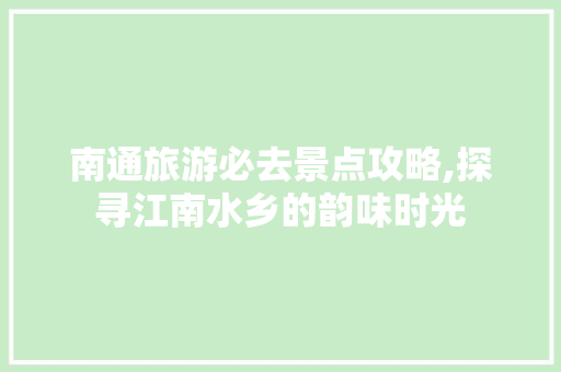 南通旅游必去景点攻略,探寻江南水乡的韵味时光  第1张